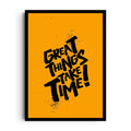 GREAT THINGS TAKE TIME!